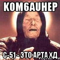 k0m6auhep с-51 - это арта хд, Мем Ванга (цвет)