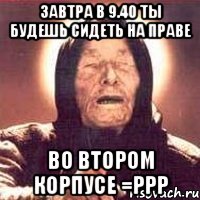 завтра в 9.40 ты будешь сидеть на праве во втором корпусе =ррр, Мем Ванга (цвет)
