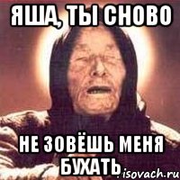 яша, ты сново не зовёшь меня бухать, Мем Ванга (цвет)
