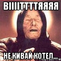 вііііттттяяяя не кивай котел..., Мем Ванга (цвет)