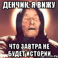 денчик, я вижу что завтра не будет истории, Мем Ванга (цвет)