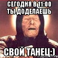 сегодня в 11:00 ты доделаешь свой танец:), Мем Ванга (цвет)