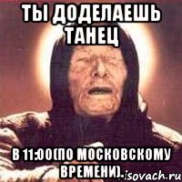 ты доделаешь танец в 11:00(по московскому времени)., Мем Ванга (цвет)