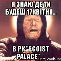 я знаю де ти будеш 17квітня... в рк "egoist palace" ..., Мем Ванга (цвет)