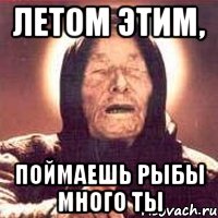 летом этим, поймаешь рыбы много ты, Мем Ванга (цвет)