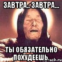 завтра.. завтра... ты обязательно похудеешь., Мем Ванга (цвет)