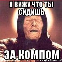 я вижу что ты сидишь за компом, Мем Ванга (цвет)