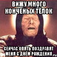 вижу много конченых тёлок сейчас опять поздравят меня с днём рождения, Мем Ванга (цвет)