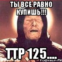 ты все равно купишь!!! ттр 125...., Мем Ванга (цвет)