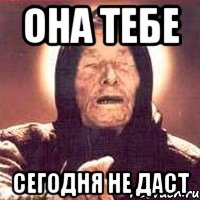 она тебе сегодня не даст, Мем Ванга (цвет)