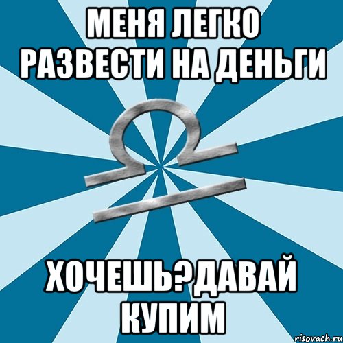 меня легко развести на деньги хочешь?давай купим, Мем Весы