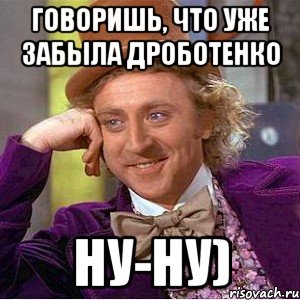 говоришь, что уже забыла дроботенко ну-ну), Мем Ну давай расскажи (Вилли Вонка)