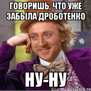 говоришь, что уже забыла дроботенко ну-ну, Мем Ну давай расскажи (Вилли Вонка)