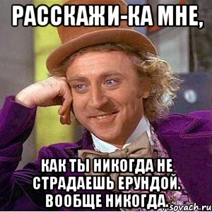 расскажи-ка мне, как ты никогда не страдаешь ерундой. вообще никогда., Мем Ну давай расскажи (Вилли Вонка)