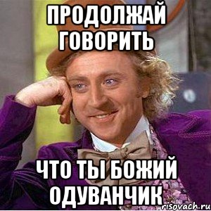 продолжай говорить что ты божий одуванчик, Мем Ну давай расскажи (Вилли Вонка)