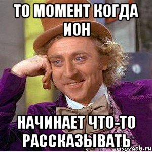 то момент когда ион начинает что-то рассказывать, Мем Ну давай расскажи (Вилли Вонка)