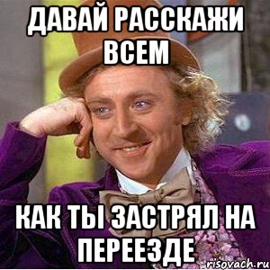 давай расскажи всем как ты застрял на переезде, Мем Ну давай расскажи (Вилли Вонка)