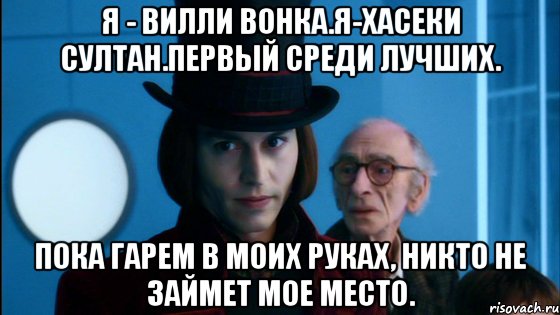 я - вилли вонка.я-хасеки султан.первый среди лучших. пока гарем в моих руках, никто не займет мое место., Мем Вилли Вонка