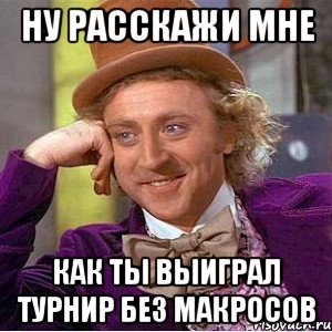 ну расскажи мне как ты выиграл турнир без макросов, Мем Ну давай расскажи (Вилли Вонка)