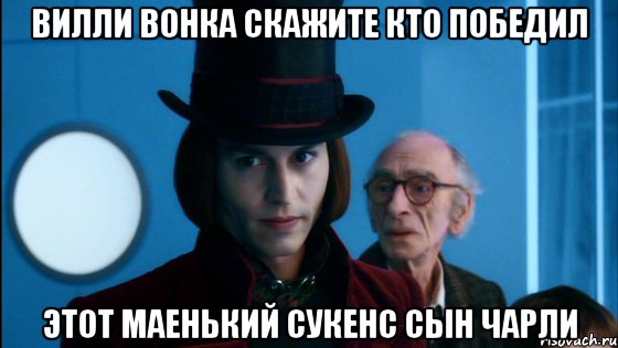 вилли вонка скажите кто победил этот маенький сукенс сын чарли, Мем Вилли Вонка