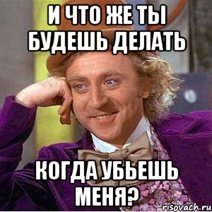 и что же ты будешь делать когда убьешь меня?, Мем Ну давай расскажи (Вилли Вонка)