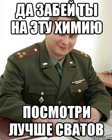 да забей ты на эту химию посмотри лучше сватов, Мем Военком (полковник)