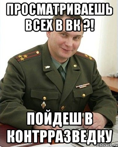 просматриваешь всех в вк ?! пойдеш в контрразведку, Мем Военком (полковник)