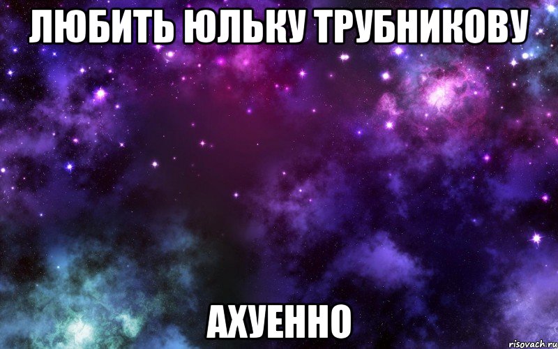 любить юльку трубникову ахуенно