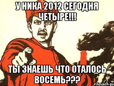 у ника 2012 сегодня четыре!!! ты знаешь что оталось восемь???, Мем Волосачева