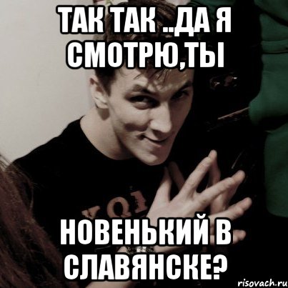 так так ..да я смотрю,ты новенький в славянске?, Мем Voo