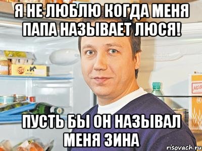 я не люблю когда меня папа называет люся! пусть бы он называл меня зина