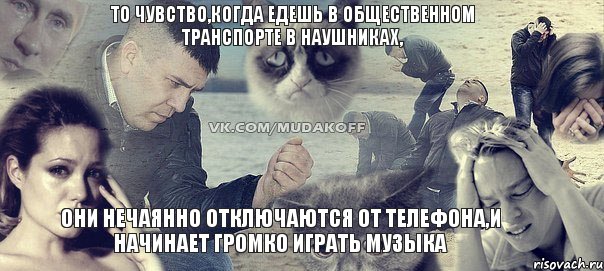 то чувство,когда едешь в общественном транспорте в наушниках, они нечаянно отключаются от телефона,и начинает громко играть музыка, Мем Грусть вселенская