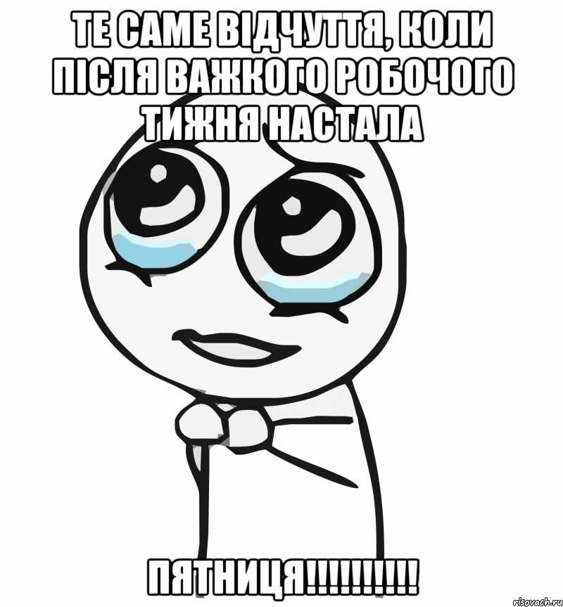 те саме відчуття, коли після важкого робочого тижня настала пятниця!!!, Мем  ну пожалуйста (please)