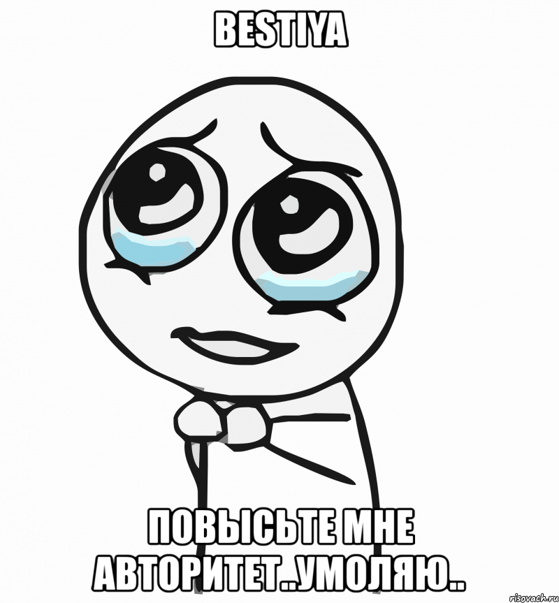 bestiya повысьте мне авторитет..умоляю.., Мем  ну пожалуйста (please)