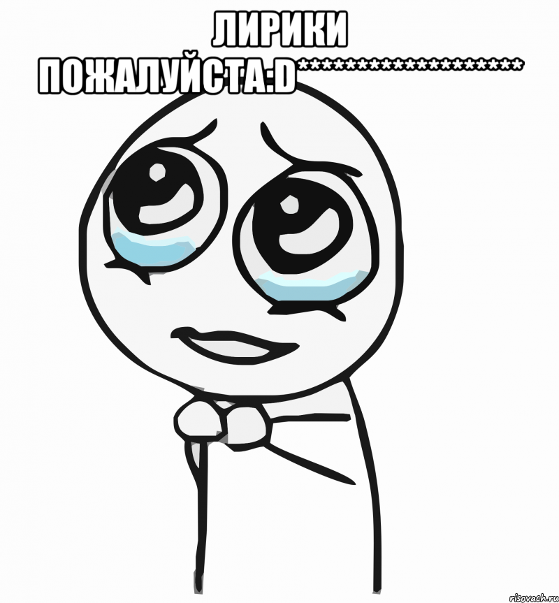 лирики пожалуйста:d******************* , Мем  ну пожалуйста (please)