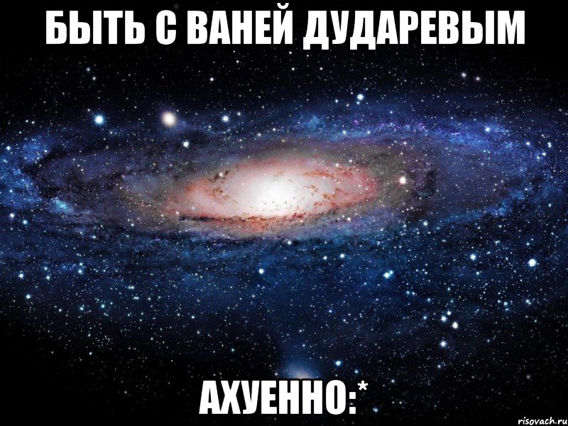 быть с ваней дударевым ахуенно:*, Мем Вселенная