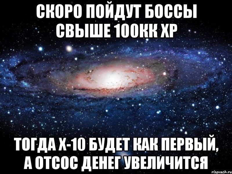 скоро пойдут боссы свыше 100кк хр тогда х-10 будет как первый, а отсос денег увеличится, Мем Вселенная