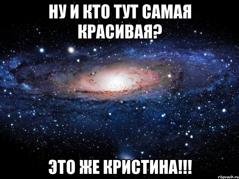 ну и кто тут самая красивая? это же кристина!!!, Мем Вселенная