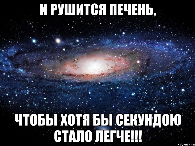 и рушится печень, чтобы хотя бы секундою стало легче!!!, Мем Вселенная