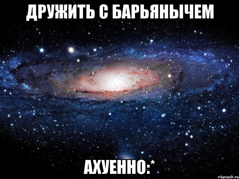 дружить с барьянычем ахуенно:*, Мем Вселенная