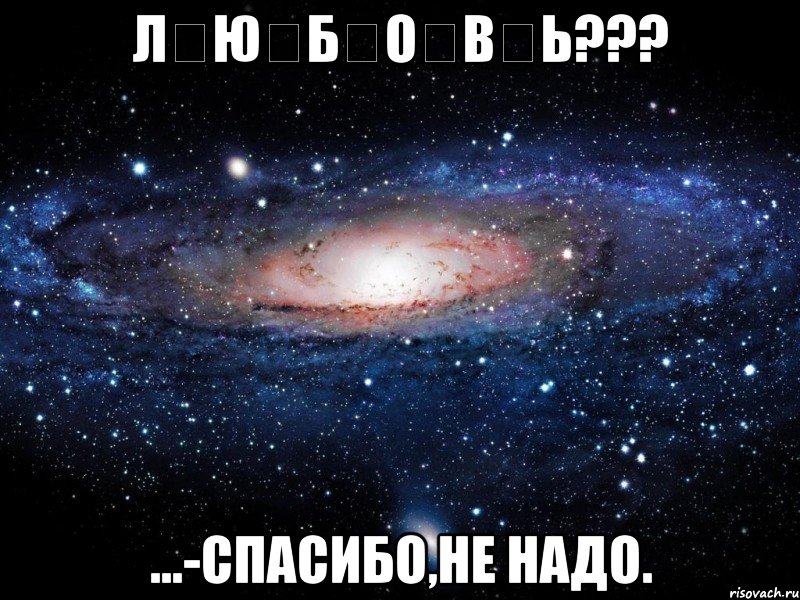 л̶ю̶б̶о̶в̶ь??? ...-спасибо,не надо., Мем Вселенная