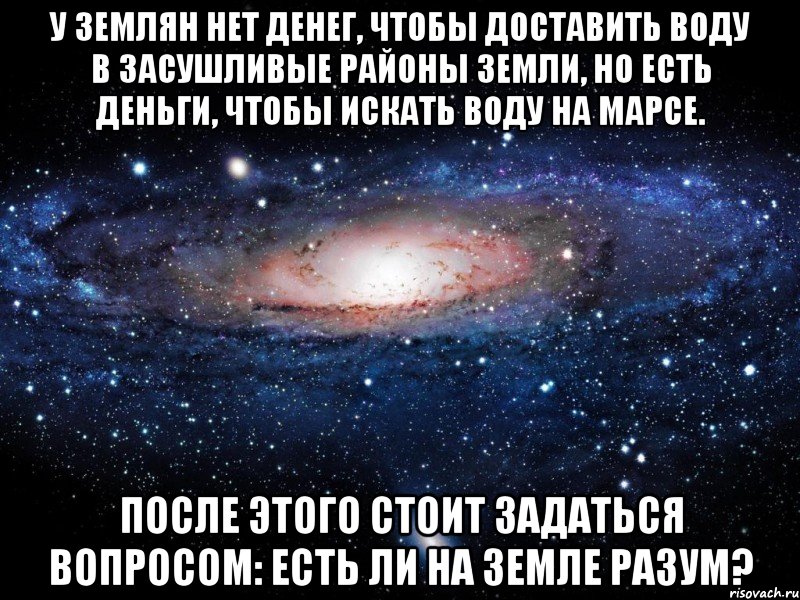 у землян нет денег, чтобы доставить воду в засушливые районы земли, но есть деньги, чтобы искать воду на марсе. после этого стоит задаться вопросом: есть ли на земле разум?, Мем Вселенная