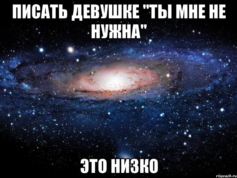 писать девушке "ты мне не нужна" это низко, Мем Вселенная