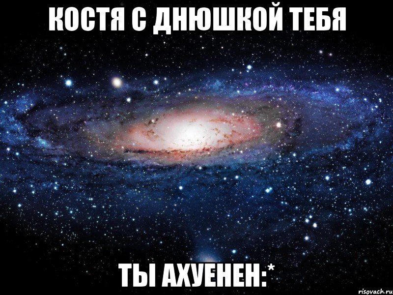 костя с днюшкой тебя ты ахуенен:*, Мем Вселенная