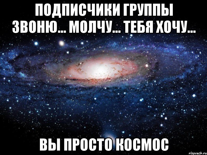 подписчики группы звоню... молчу... тебя хочу... вы просто космос, Мем Вселенная