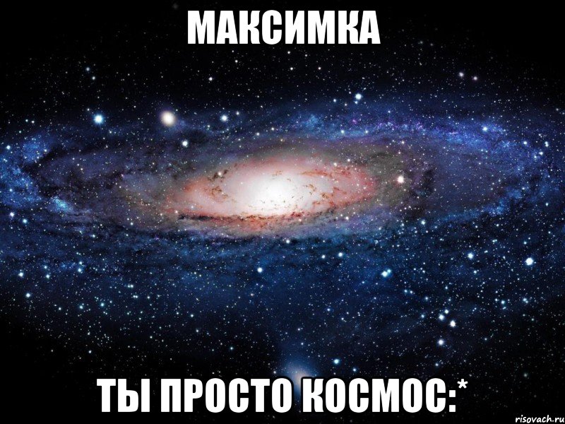 максимка ты просто космос:*, Мем Вселенная