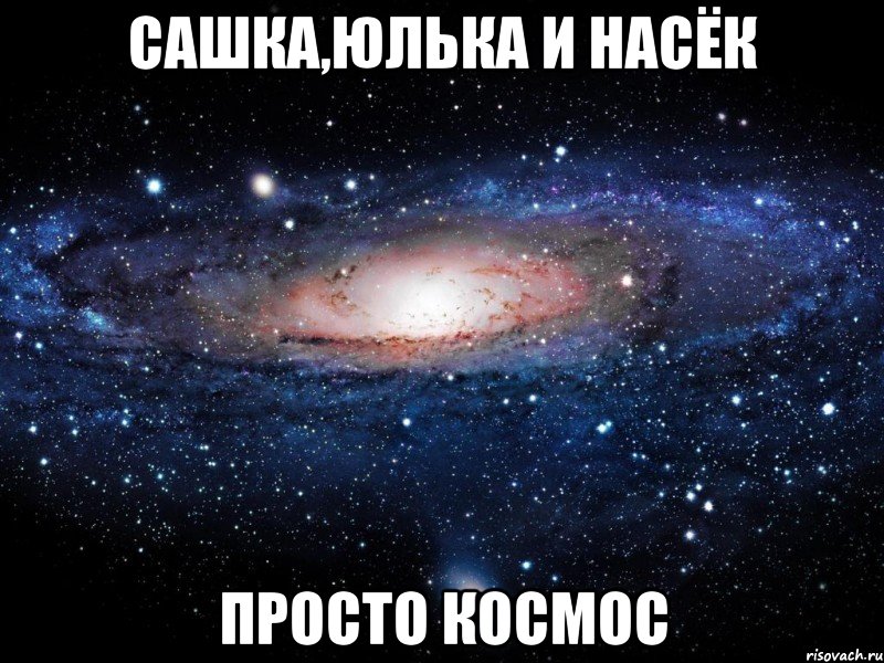 сашка,юлька и насёк просто космос, Мем Вселенная