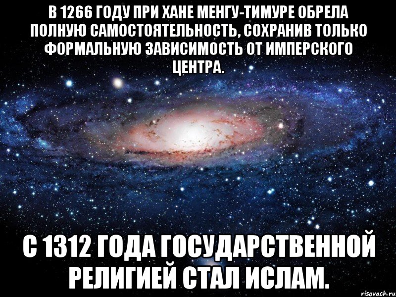 в 1266 году при хане менгу-тимуре обрела полную самостоятельность, сохранив только формальную зависимость от имперского центра. с 1312 года государственной религией стал ислам., Мем Вселенная