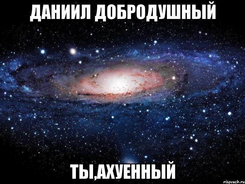 даниил добродушный ты,ахуенный, Мем Вселенная