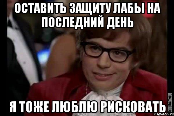 оставить защиту лабы на последний день я тоже люблю рисковать, Мем Остин Пауэрс (я тоже люблю рисковать)